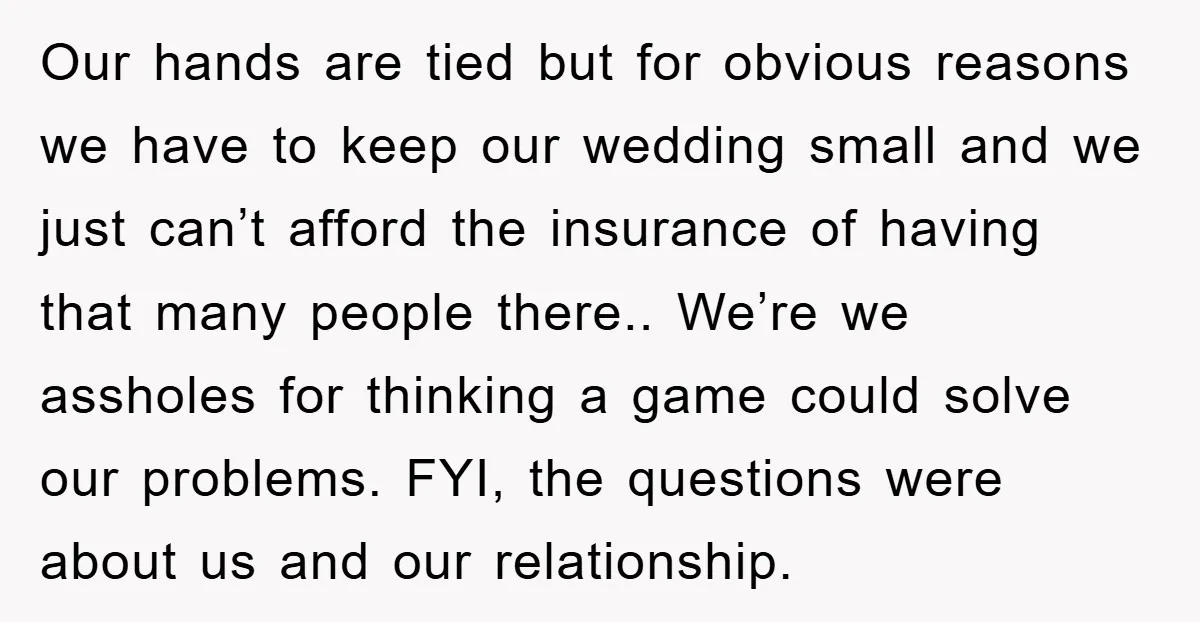 Our hands are tied but for obvious reasons we have to keep our wedding small and we just can’t afford the insurance of having that many people there.. We’re we...