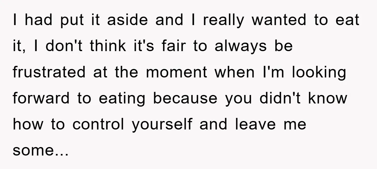 I had put it aside and I really wanted to eat it, I don't think it's fair to always be frustrated at the moment when I'm looking forward to eating...