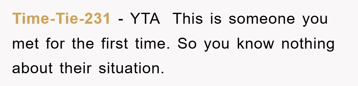 Time-Tie-231 − YTA  This is someone you met for the first time. So you know nothing about their situation.