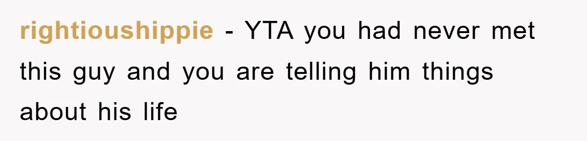 rightioushippie − YTA you had never met this guy and you are telling him things about his life