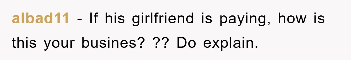 albad11 − If his girlfriend is paying, how is this your busines? ?? Do explain.