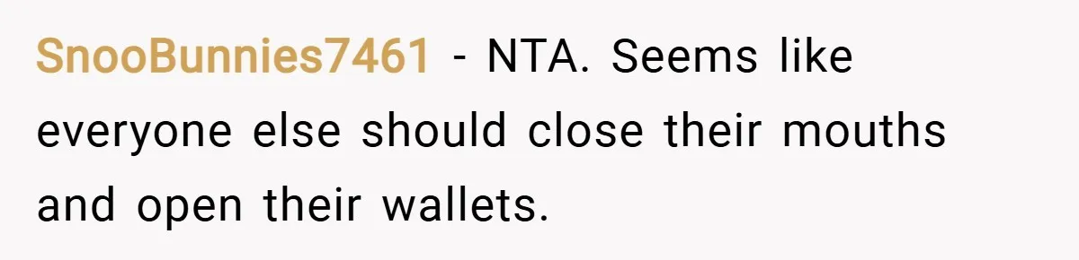 SnooBunnies7461 − NTA. Seems like everyone else should close their mouths and open their wallets.