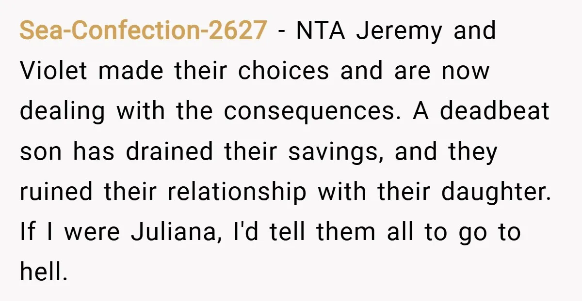 Sea-Confection-2627 − NTA Jeremy and Violet made their choices and are now dealing with the consequences. A deadbeat son has drained their savings, and they ruined their relationship with their...
