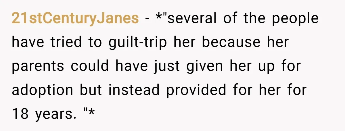 21stCenturyJanes − *"several of the people have tried to guilt-trip her because her parents could have just given her up for adoption but instead provided for her for 18 years....