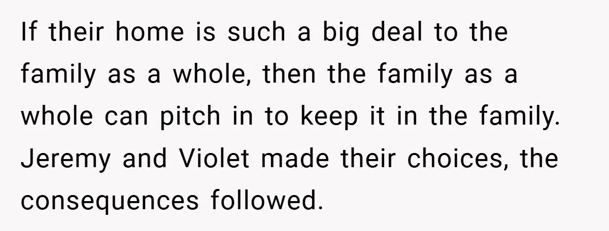 If their home is such a big deal to the family as a whole, then the family as a whole can pitch in to keep it in the family. Jeremy...