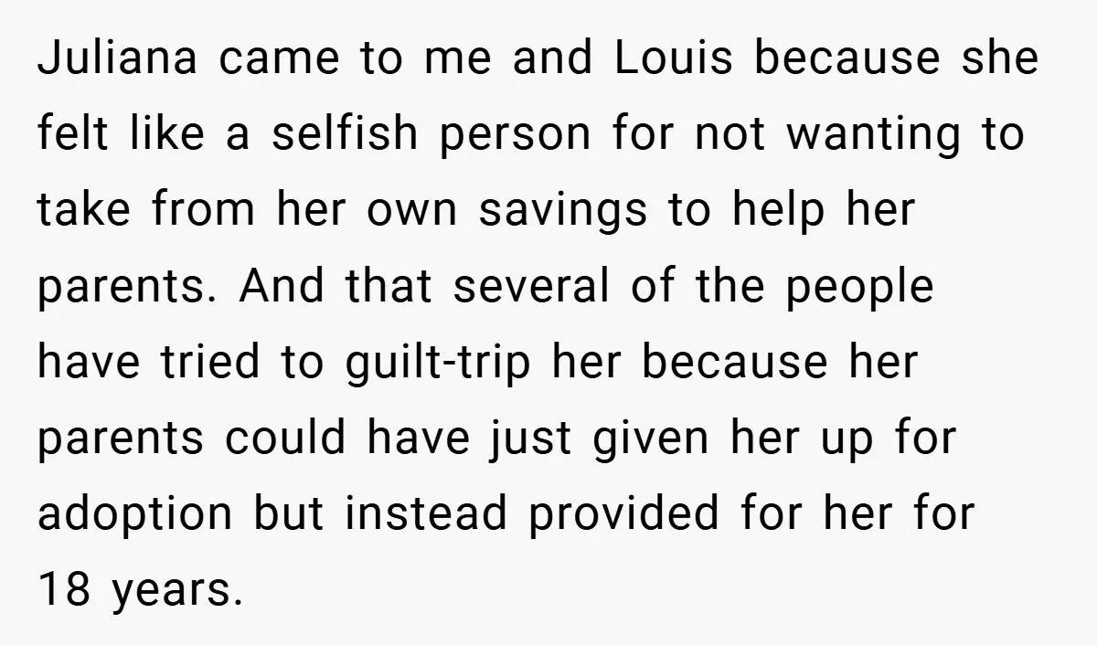 Juliana came to me and Louis because she felt like a selfish person for not wanting to take from her own savings to help her parents. And that several of...