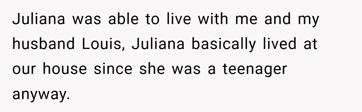 Juliana was able to live with me and my husband Louis, Juliana basically lived at our house since she was a teenager anyway.