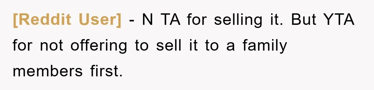 [Reddit User] − N TA for selling it. But YTA for not offering to sell it to a family members first.