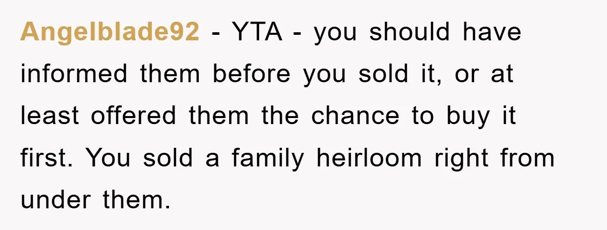 Angelblade92 − YTA - you should have informed them before you sold it, or at least offered them the chance to buy it first. You sold a family heirloom right...