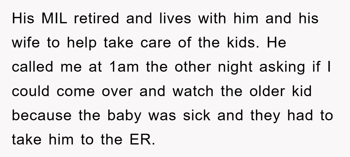 His MIL retired and lives with him and his wife to help take care of the kids. He called me at 1am the other night asking if I could come...