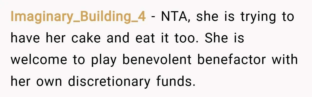 Imaginary_Building_4 − NTA, she is trying to have her cake and eat it too. She is welcome to play benevolent benefactor with her own discretionary funds.