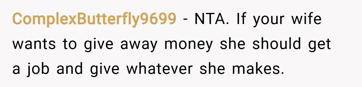 ComplexButterfly9699 − NTA. If your wife wants to give away money she should get a job and give whatever she makes.