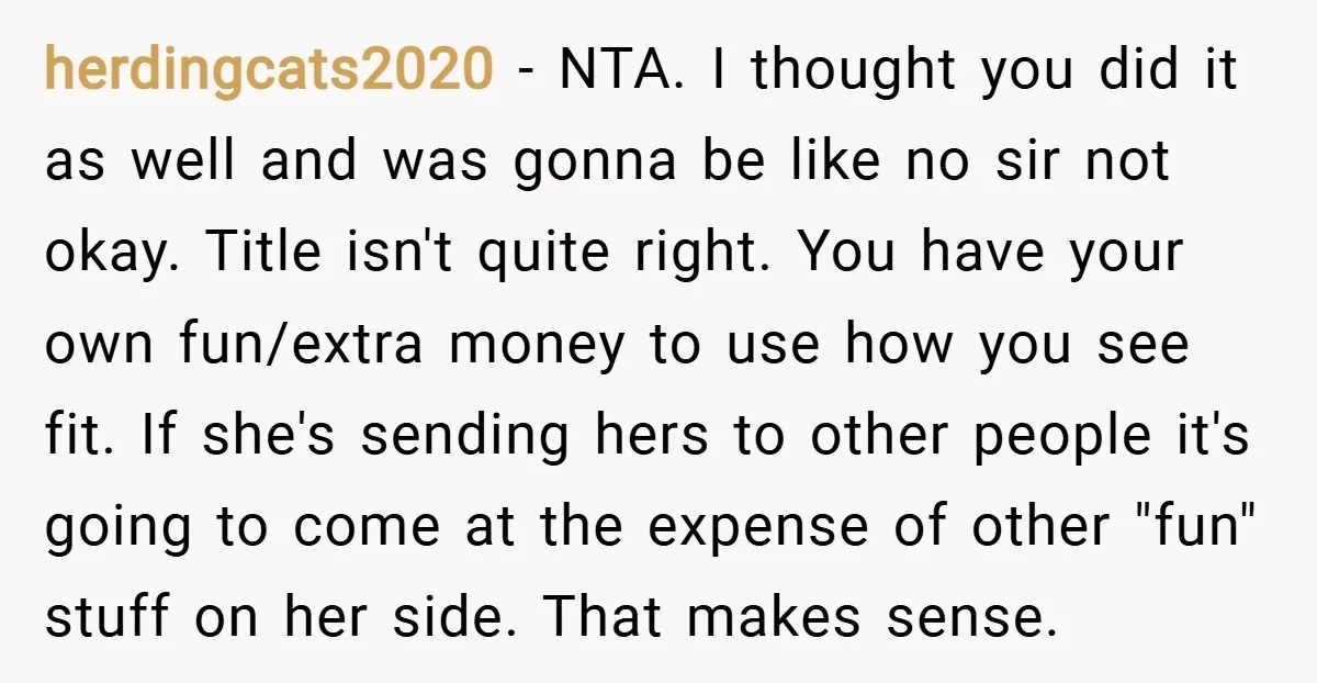 herdingcats2020 − NTA. I thought you did it as well and was gonna be like no sir not okay. Title isn't quite right. You have your own fun/extra money to...