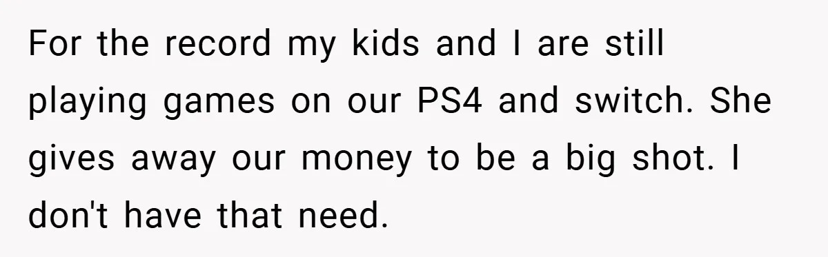 For the record my kids and I are still playing games on our PS4 and switch. She gives away our money to be a big shot. I don't have that...