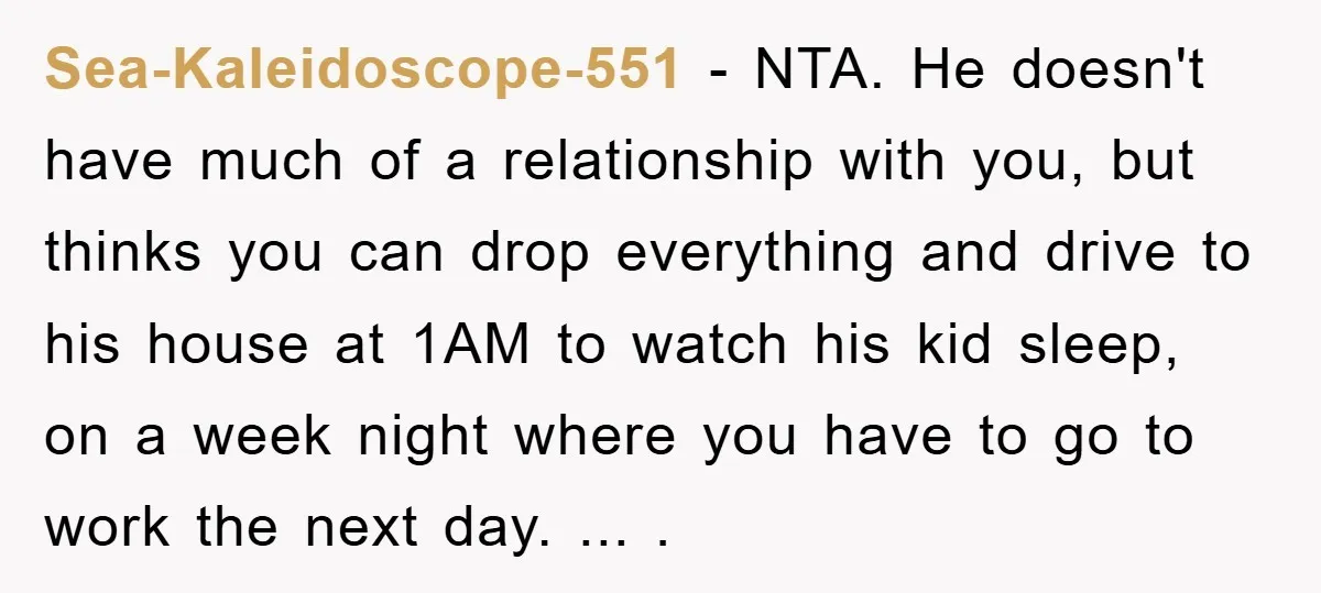 Sea-Kaleidoscope-551 − NTA. He doesn't have much of a relationship with you, but thinks you can drop everything and drive to his house at 1AM to watch his kid sleep,...