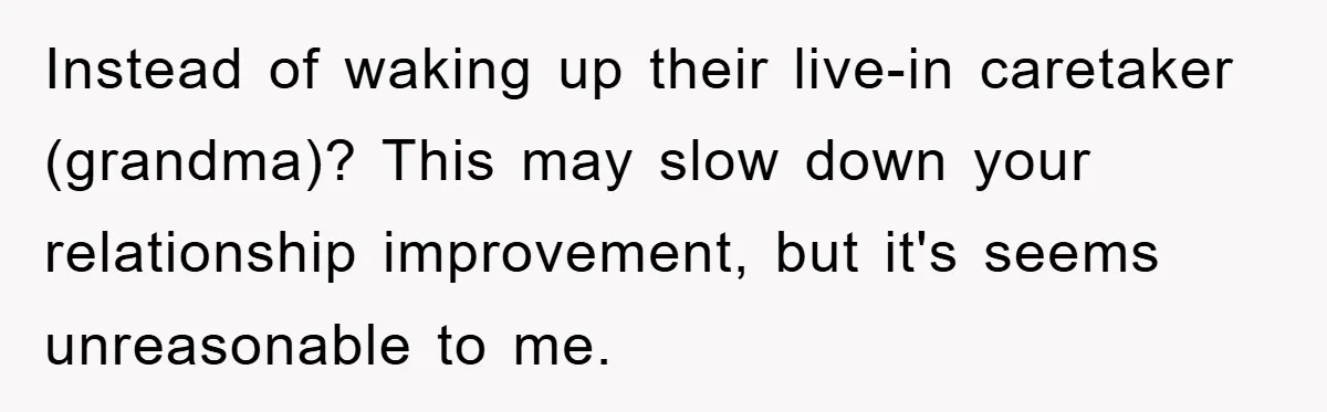 Instead of waking up their live-in caretaker (grandma)? This may slow down your relationship improvement, but it's seems unreasonable to me.