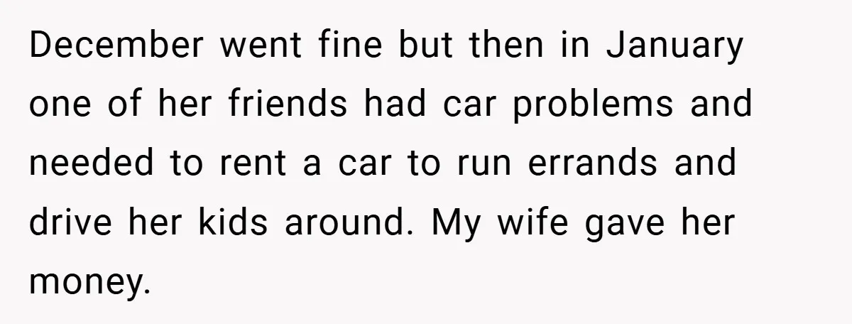 December went fine but then in January one of her friends had car problems and needed to rent a car to run errands and drive her kids around. My wife...