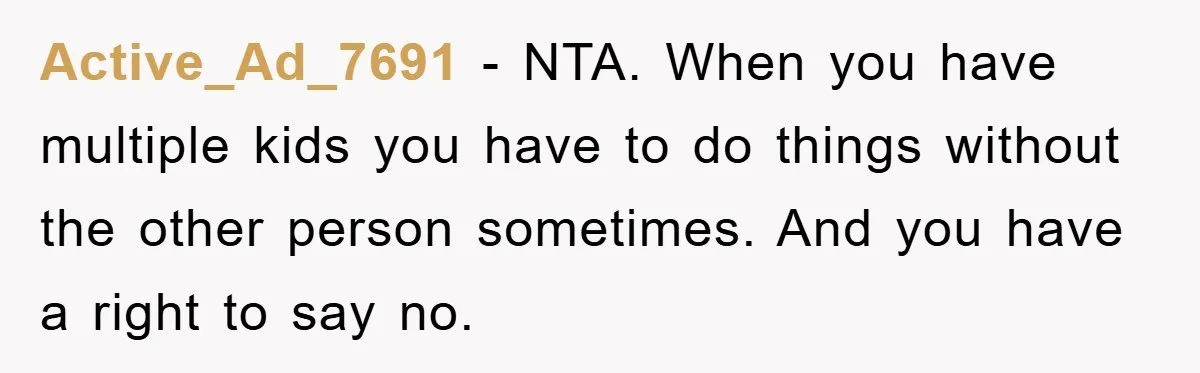Active_Ad_7691 − NTA. When you have multiple kids you have to do things without the other person sometimes. And you have a right to say no.