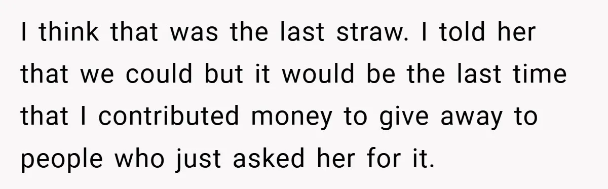 I think that was the last straw. I told her that we could but it would be the last time that I contributed money to give away to people who...