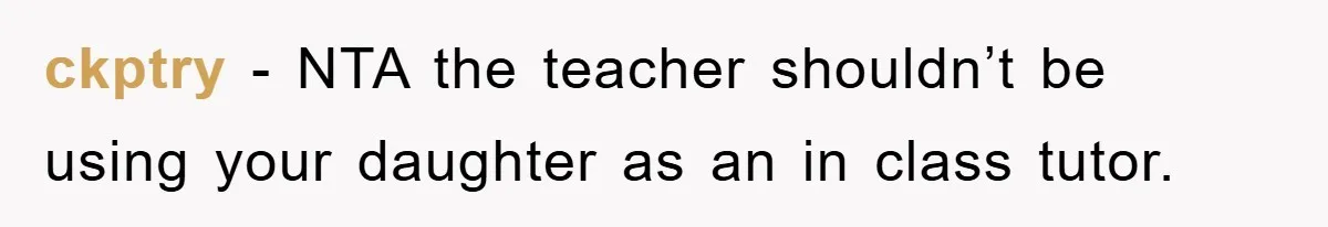 ckptry − NTA the teacher shouldn’t be using your daughter as an in class tutor.