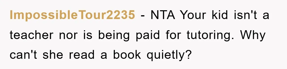 ImpossibleTour2235 − NTA Your kid isn't a teacher nor is being paid for tutoring. Why can't she read a book quietly?