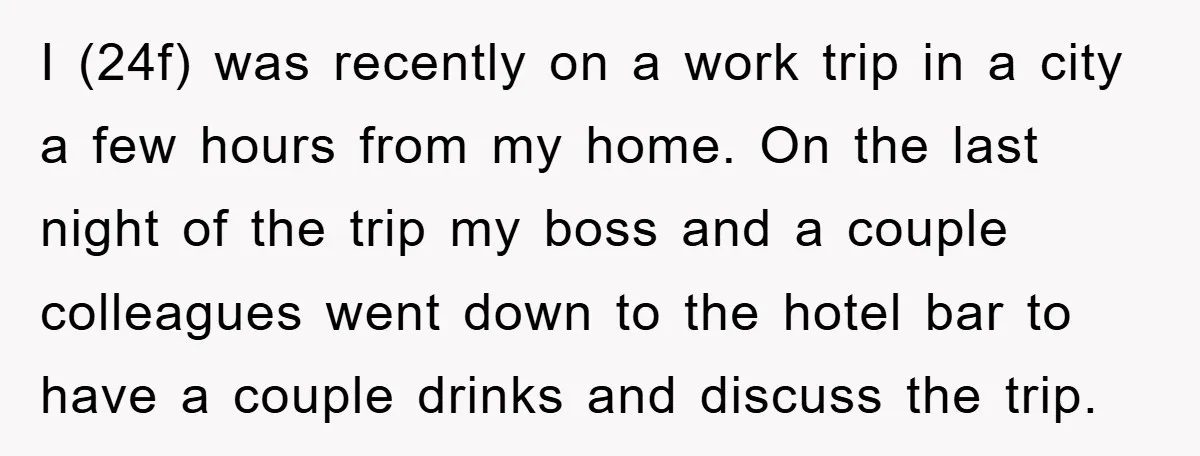 I (24f) was recently on a work trip in a city a few hours from my home. On the last night of the trip my boss and a couple colleagues...