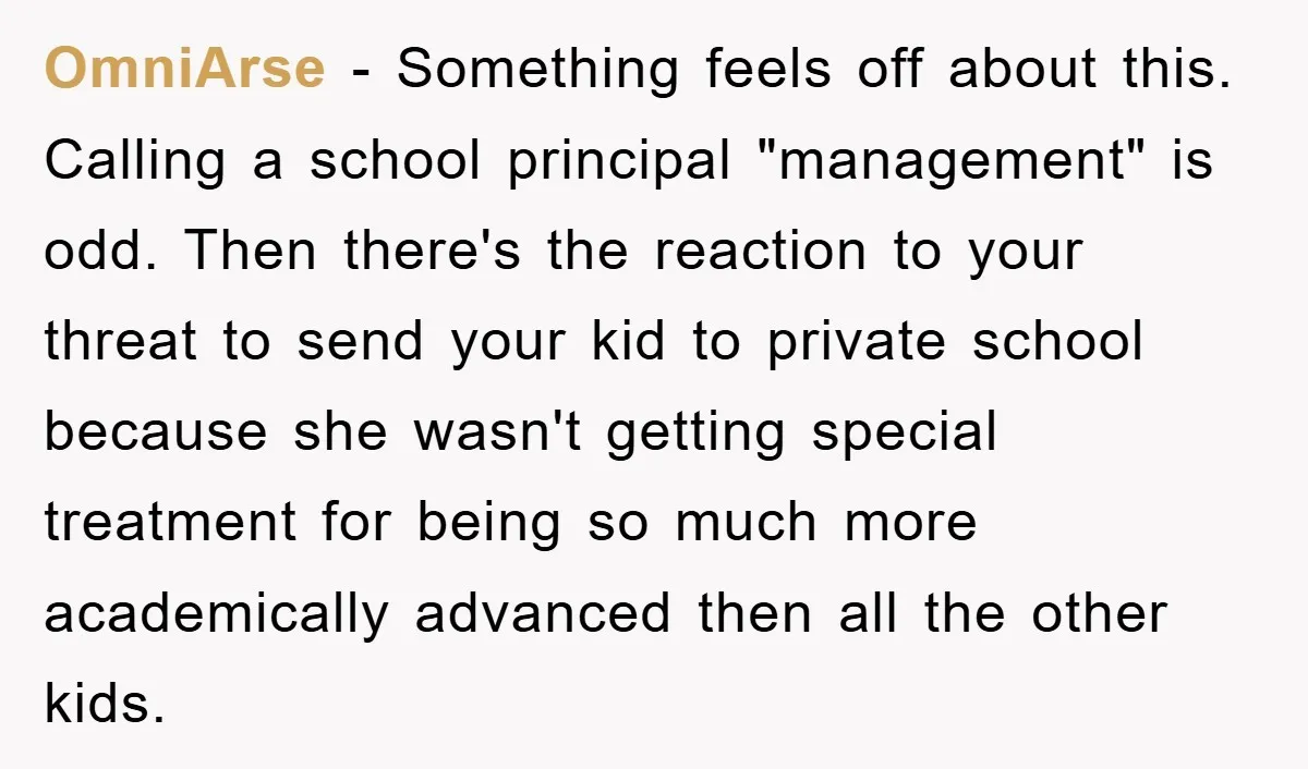 OmniArse − Something feels off about this. Calling a school principal "management" is odd. Then there's the reaction to your threat to send your kid to private school because she...