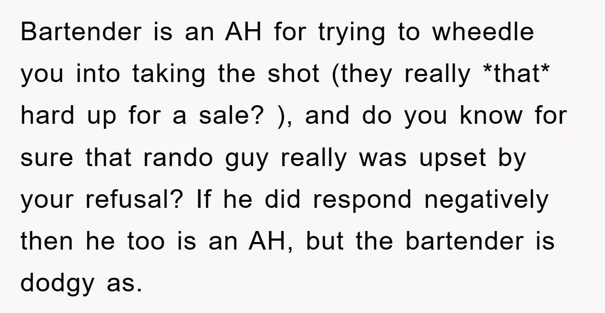 Bartender is an AH for trying to wheedle you into taking the shot (they really *that* hard up for a sale? ), and do you know for sure that rando...