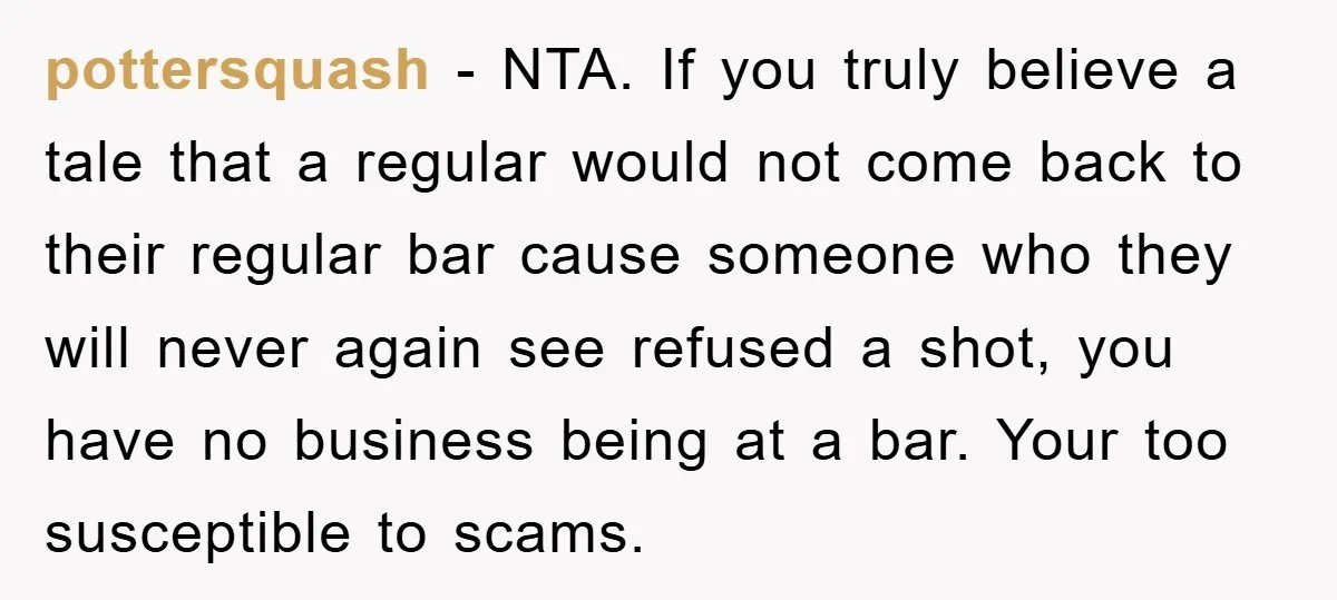pottersquash − NTA. If you truly believe a tale that a regular would not come back to their regular bar cause someone who they will never again see refused a...