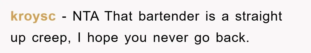 kroysc − NTA That bartender is a straight up creep, I hope you never go back.