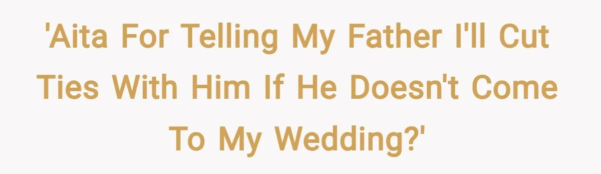 'AITA for telling my father I'll cut ties with him if he doesn't come to my wedding?'