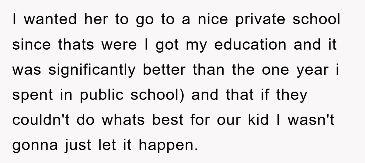 I wanted her to go to a nice private school since thats were I got my education and it was significantly better than the one year i spent in public...