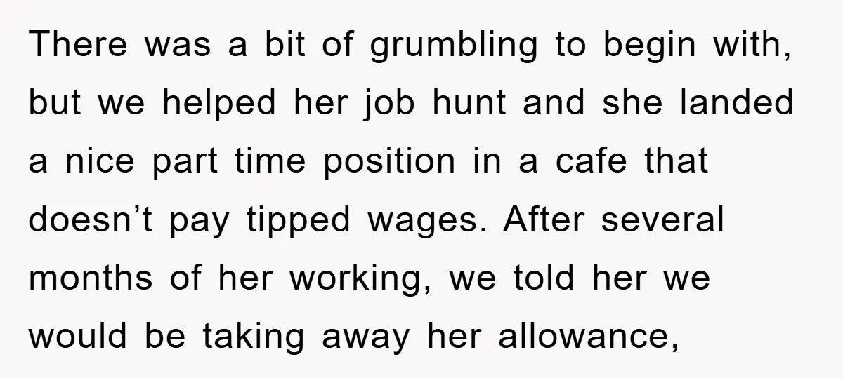 There was a bit of grumbling to begin with, but we helped her job hunt and she landed a nice part time position in a cafe that doesn’t pay tipped...