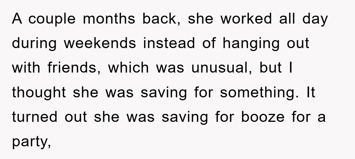 A couple months back, she worked all day during weekends instead of hanging out with friends, which was unusual, but I thought she was saving for something. It turned out...