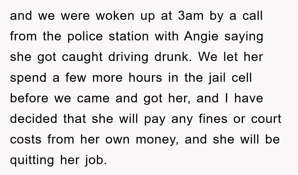 and we were woken up at 3am by a call from the police station with Angie saying she got caught driving drunk. We let her spend a few more hours...