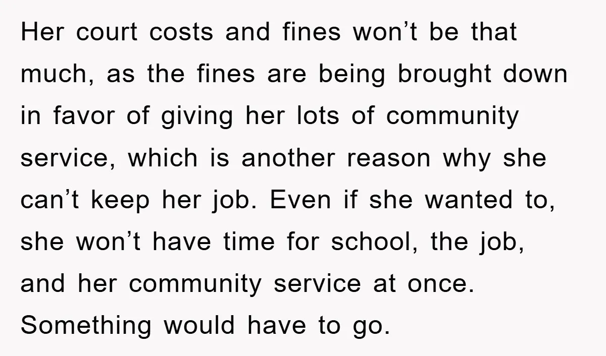 Her court costs and fines won’t be that much, as the fines are being brought down in favor of giving her lots of community service, which is another reason why...