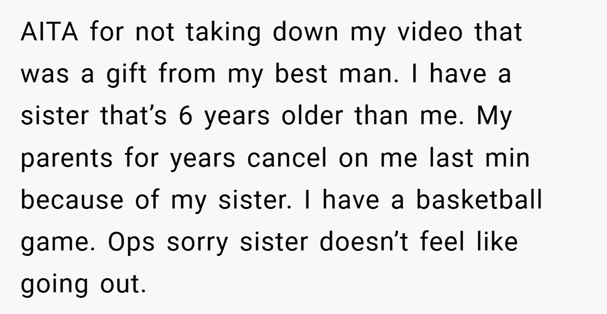 AITA for not taking down my video that was a gift from my best man. I have a sister that’s 6 years older than me. My parents for years cancel...