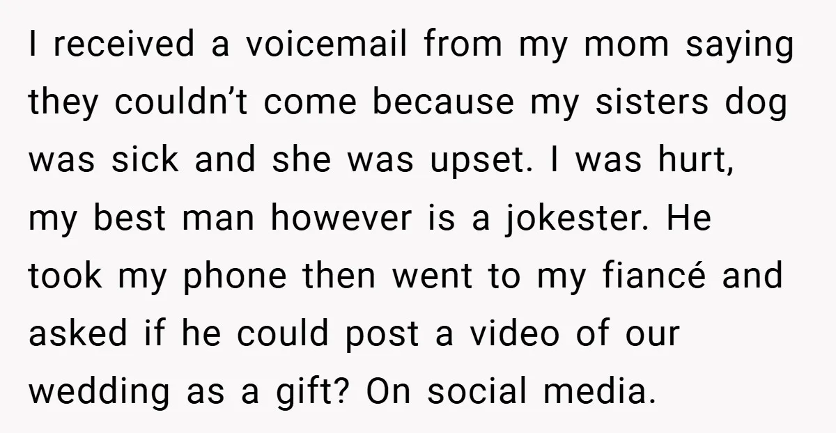 I received a voicemail from my mom saying they couldn’t come because my sisters dog was sick and she was upset. I was hurt, my best man however is a...