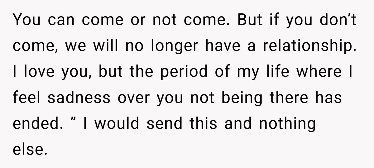 You can come or not come. But if you don’t come, we will no longer have a relationship. I love you, but the period of my life where I feel...