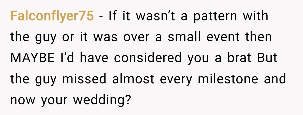 Falconflyer75 − If it wasn’t a pattern with the guy or it was over a small event then MAYBE I’d have considered you a brat But the guy missed almost...