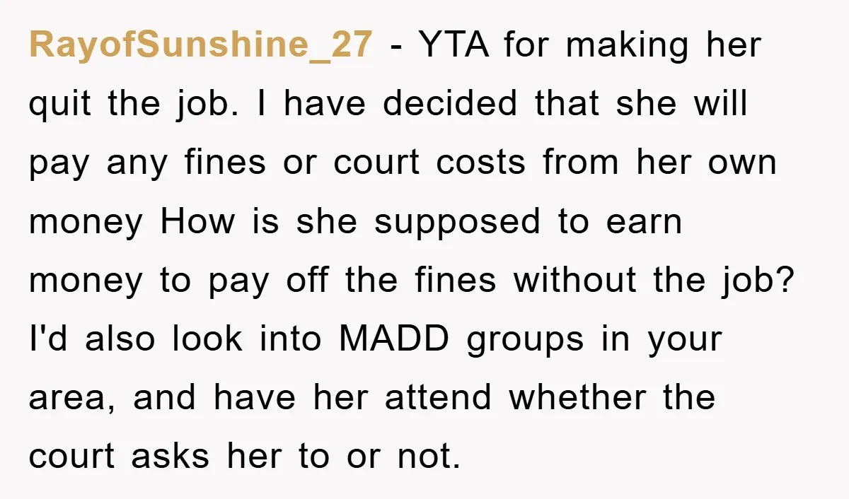 RayofSunshine_27 − YTA for making her quit the job. I have decided that she will pay any fines or court costs from her own money How is she supposed to...