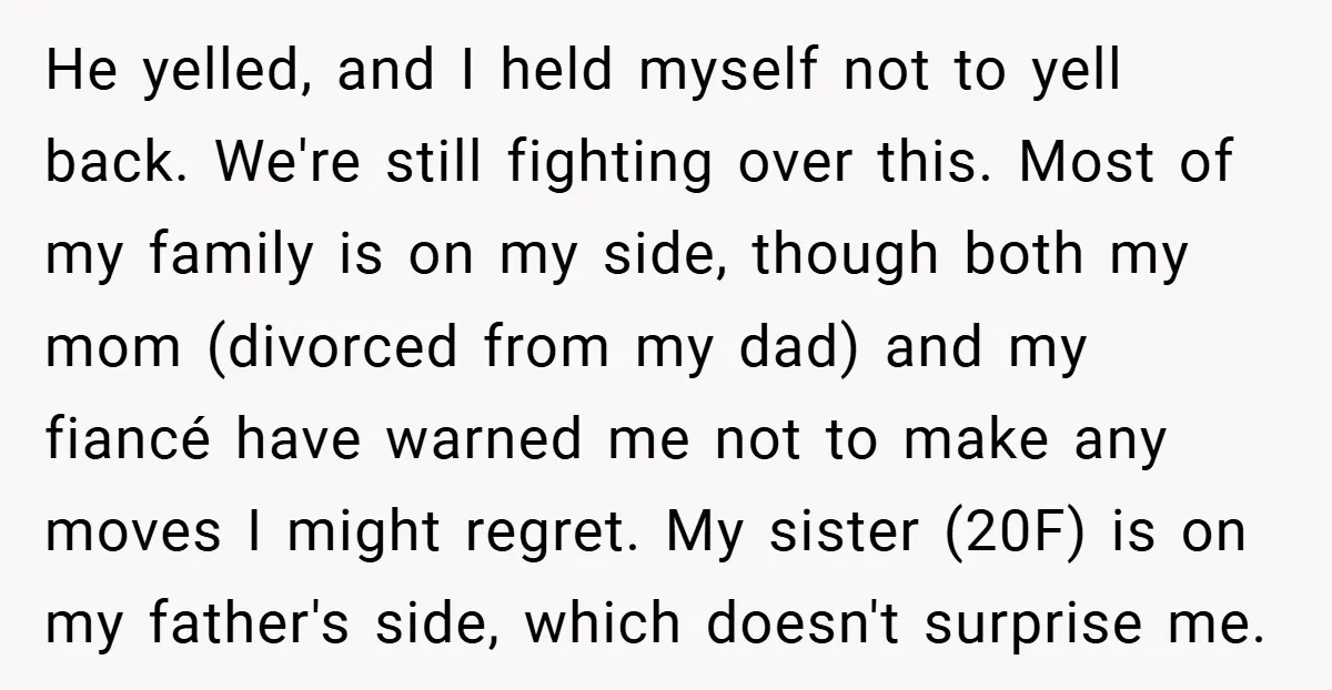 He yelled, and I held myself not to yell back. We're still fighting over this. Most of my family is on my side, though both my mom (divorced from my...