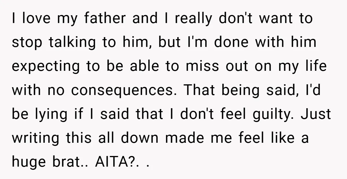 I love my father and I really don't want to stop talking to him, but I'm done with him expecting to be able to miss out on my life with...