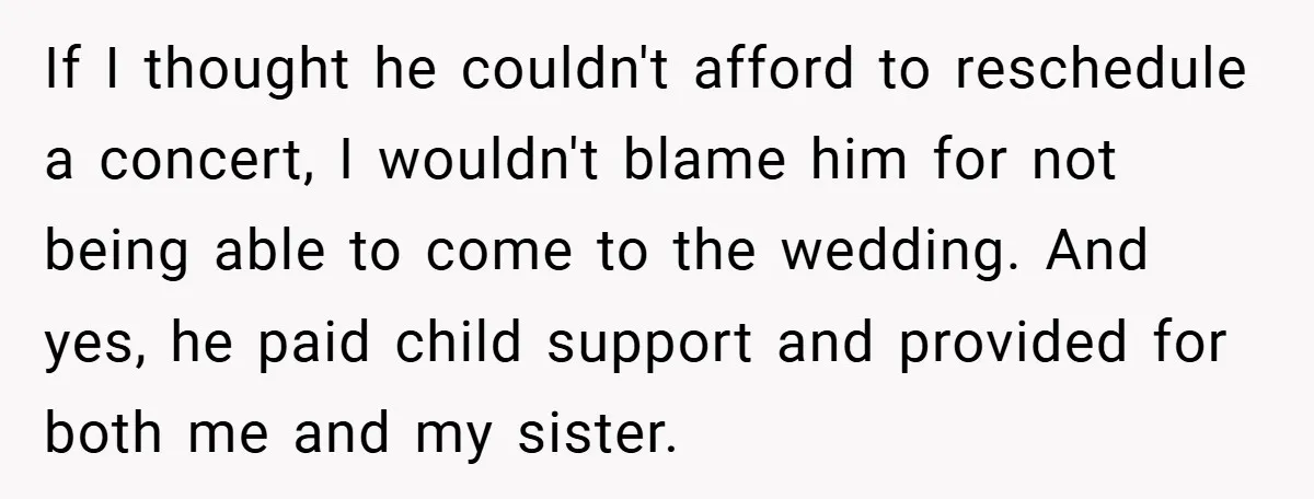 If I thought he couldn't afford to reschedule a concert, I wouldn't blame him for not being able to come to the wedding. And yes, he paid child support and...