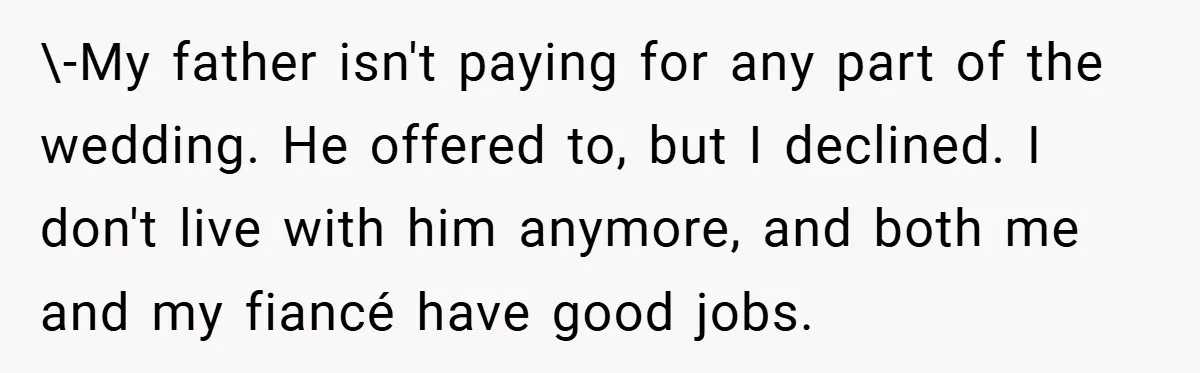 \-My father isn't paying for any part of the wedding. He offered to, but I declined. I don't live with him anymore, and both me and my fiancé have good...