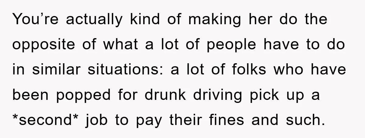 You’re actually kind of making her do the opposite of what a lot of people have to do in similar situations: a lot of folks who have been popped for...