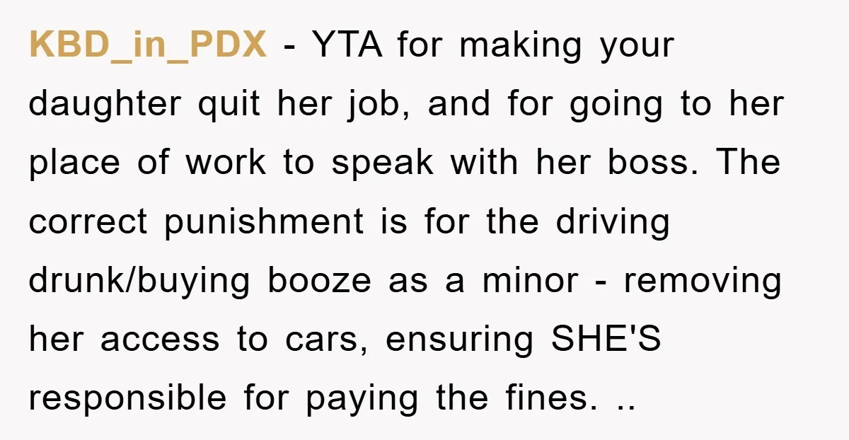 KBD_in_PDX − YTA for making your daughter quit her job, and for going to her place of work to speak with her boss. The correct punishment is for the driving...