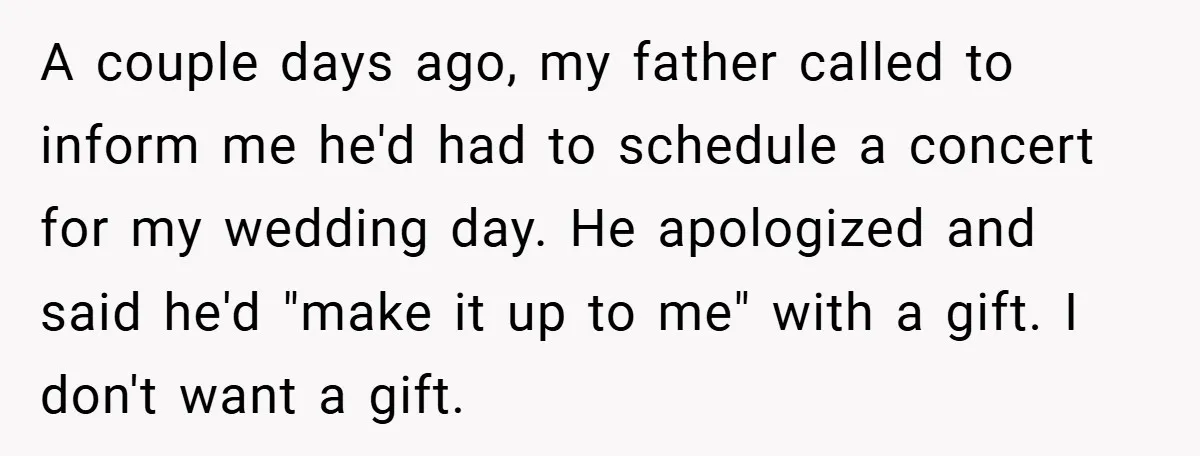 A couple days ago, my father called to inform me he'd had to schedule a concert for my wedding day. He apologized and said he'd "make it up to me"...