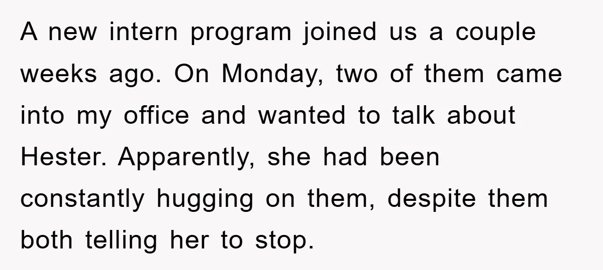 A new intern program joined us a couple weeks ago. On Monday, two of them came into my office and wanted to talk about Hester. Apparently, she had been constantly...