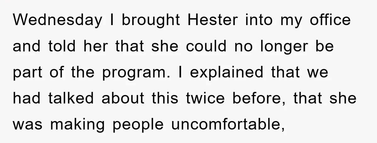 Wednesday I brought Hester into my office and told her that she could no longer be part of the program. I explained that we had talked about this twice before,...